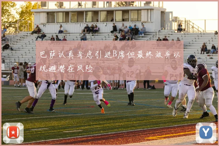 巴萨认真考虑引进B席但最终放弃以规避潜在风险