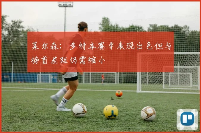 莱尔森：多特本赛季表现出色但与榜首差距仍需缩小