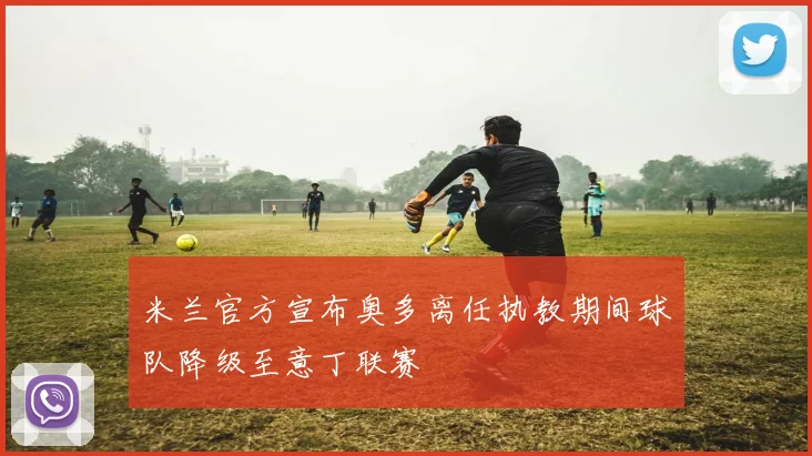 米兰官方宣布奥多离任执教期间球队降级至意丁联赛