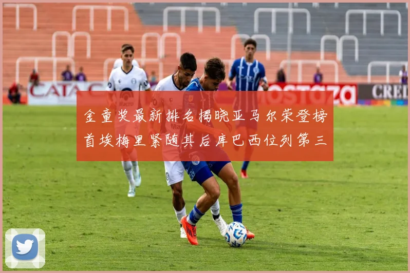 金童奖最新排名揭晓亚马尔荣登榜首埃梅里紧随其后库巴西位列第三