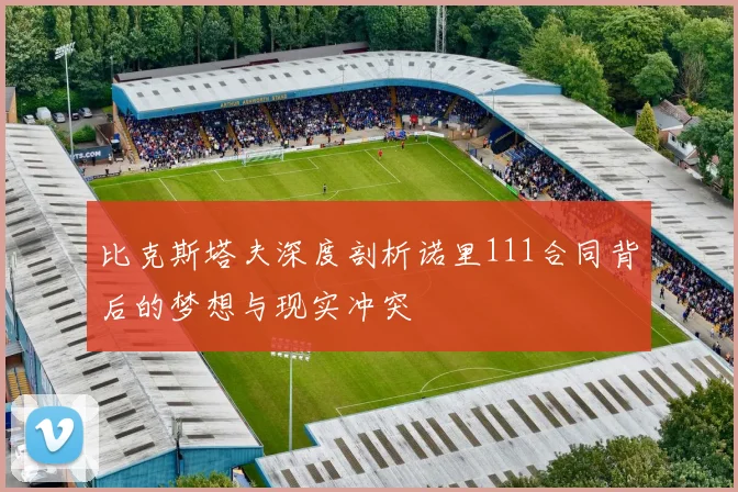 比克斯塔夫深度剖析诺里111合同背后的梦想与现实冲突
