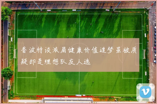 香波特谈浓眉健康价值追梦虽被质疑却是理想队友人选