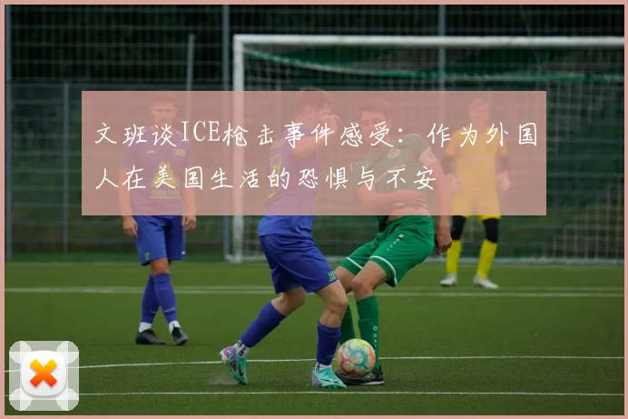 文班谈ICE枪击事件感受：作为外国人在美国生活的恐惧与不安