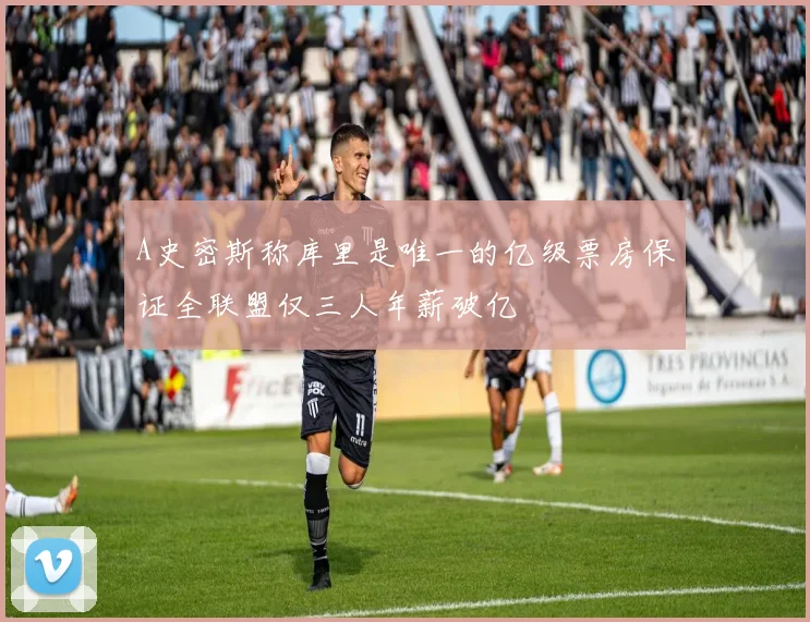 A史密斯称库里是唯一的亿级票房保证全联盟仅三人年薪破亿