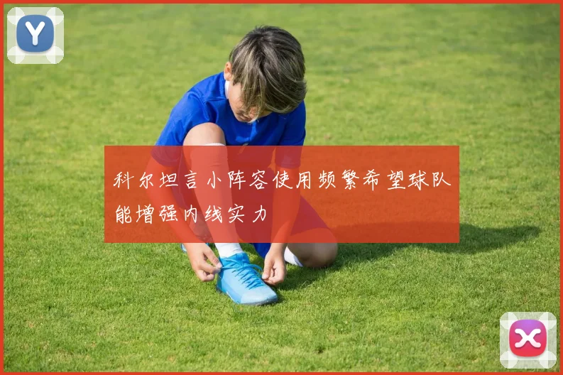 科尔坦言小阵容使用频繁希望球队能增强内线实力