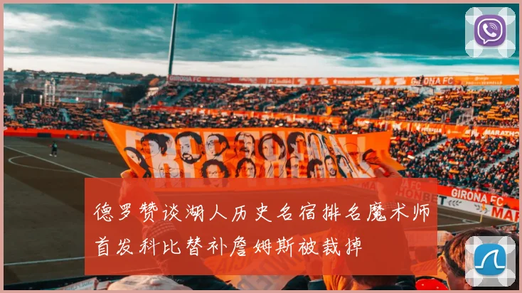 德罗赞谈湖人历史名宿排名魔术师首发科比替补詹姆斯被裁掉