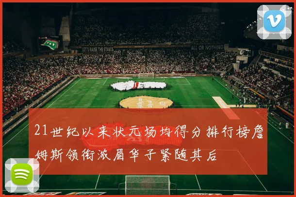 21世纪以来状元场均得分排行榜詹姆斯领衔浓眉华子紧随其后
