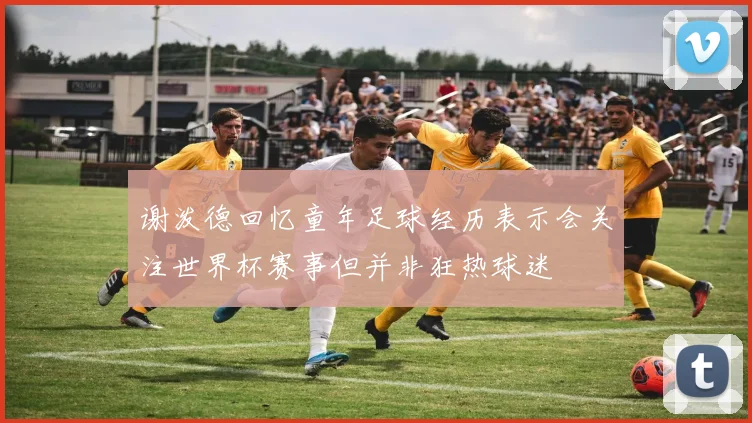 谢泼德回忆童年足球经历表示会关注世界杯赛事但并非狂热球迷