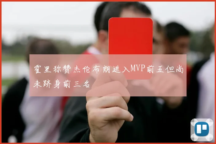 霍里称赞杰伦布朗进入MVP前五但尚未跻身前三名